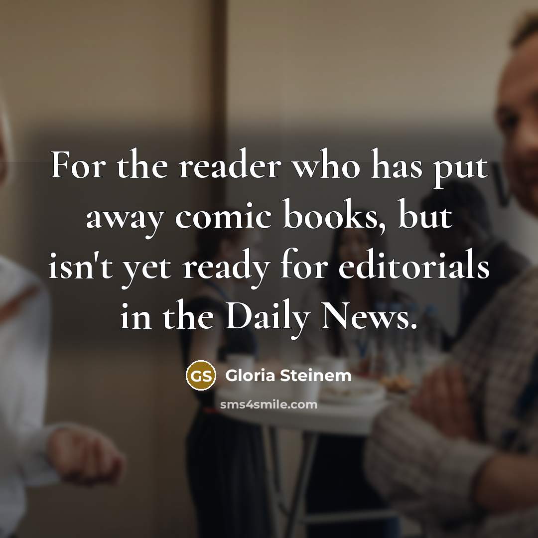 “For the reader who has put away comic books, but isn't yet ready for editorials in the Daily News.” quote by Gloria Steinem