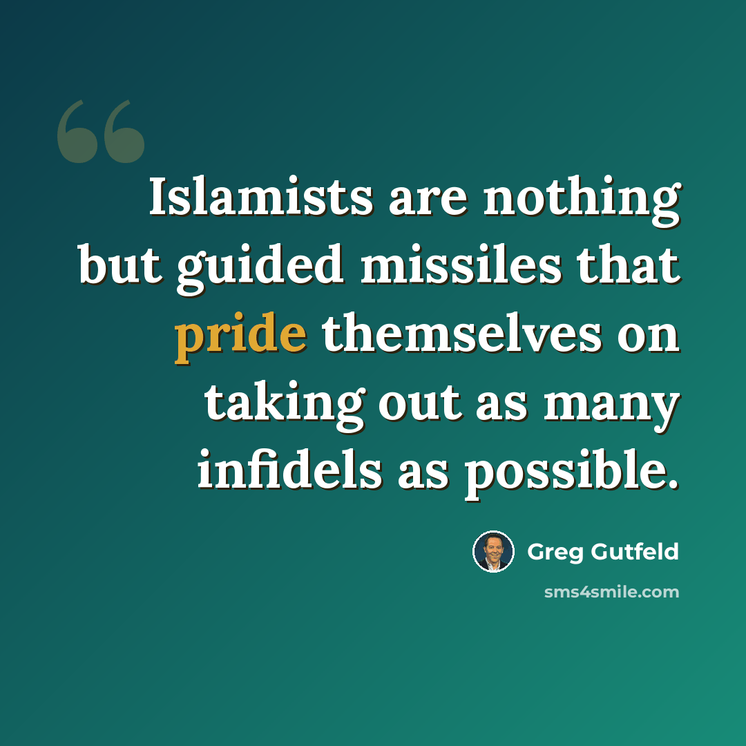 “Islamists are nothing but guided missiles that pride themselves on taking out as many infidels as possible.” quote by Greg Gutfeld