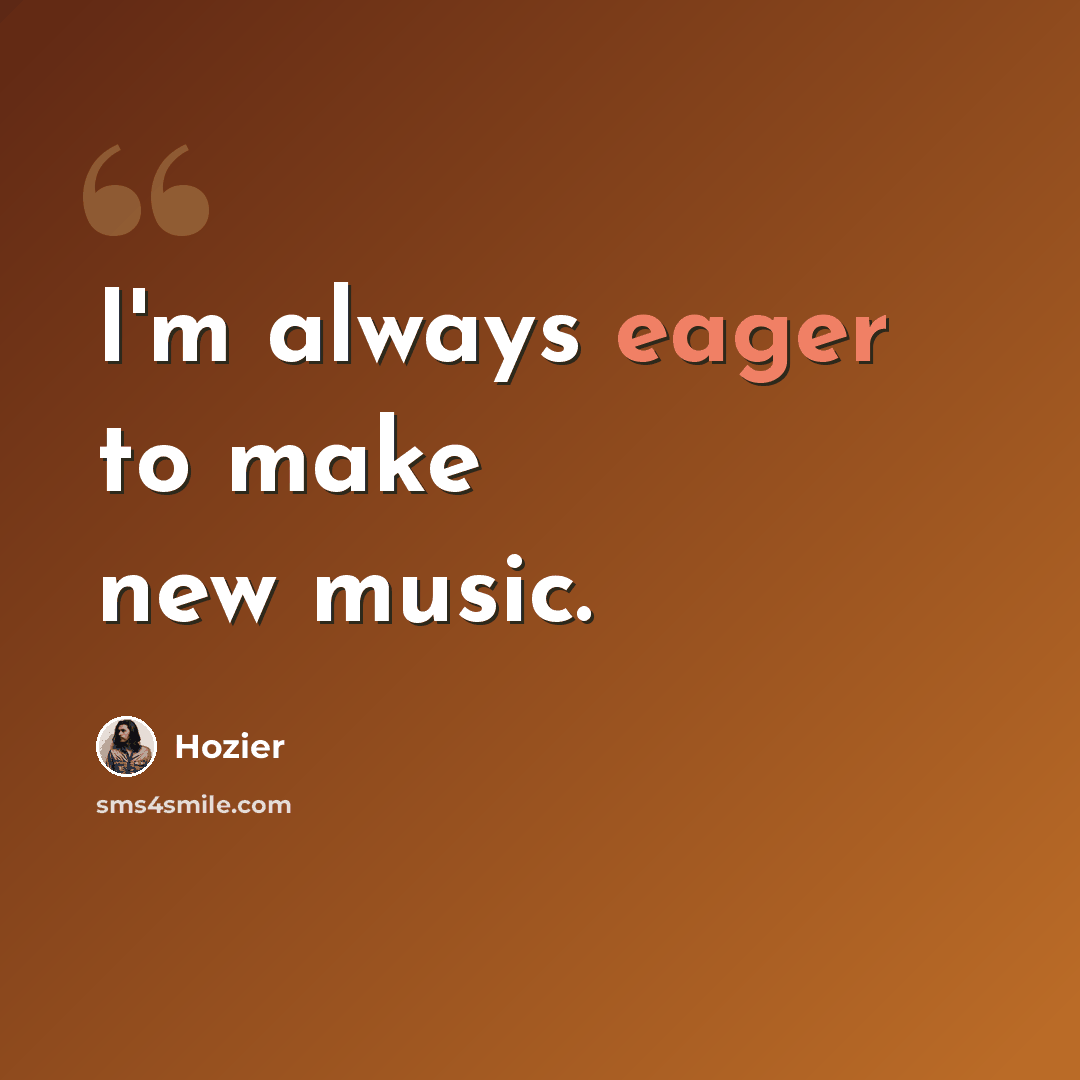 “I'm always eager to make new music.” quote by Hozier