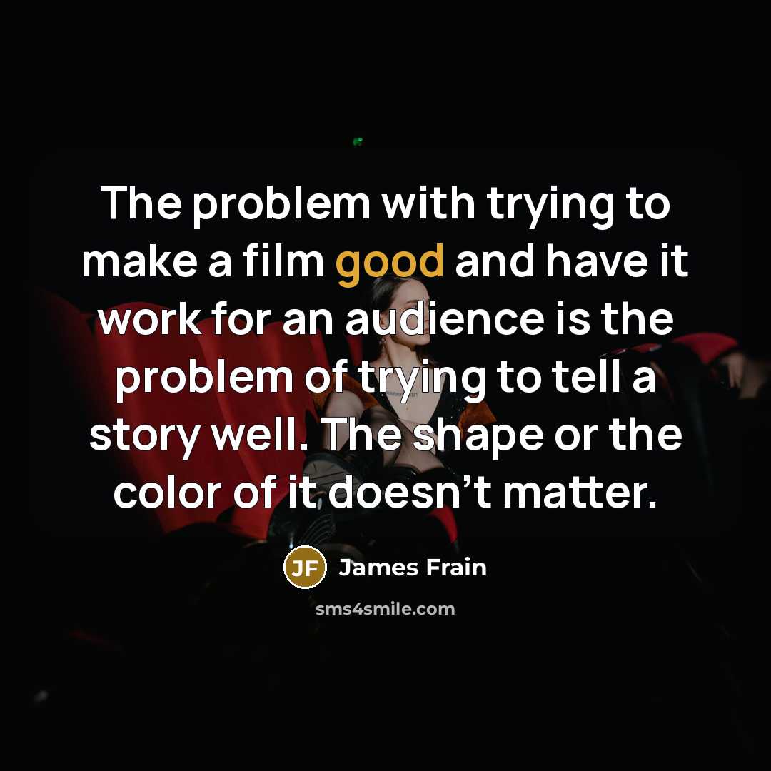 “The problem with trying to make a film good and have it work for an audience is the problem of trying to tell a story well. The shape or the color of it doesn't matter.” quote by James Frain