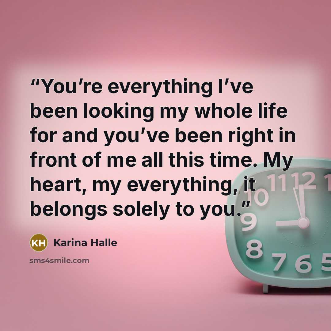“You’re everything I’ve been looking my whole life for and you’ve been right in front of me all this time. My heart, my everything, it belongs solely to you.” quote by Karina Halle