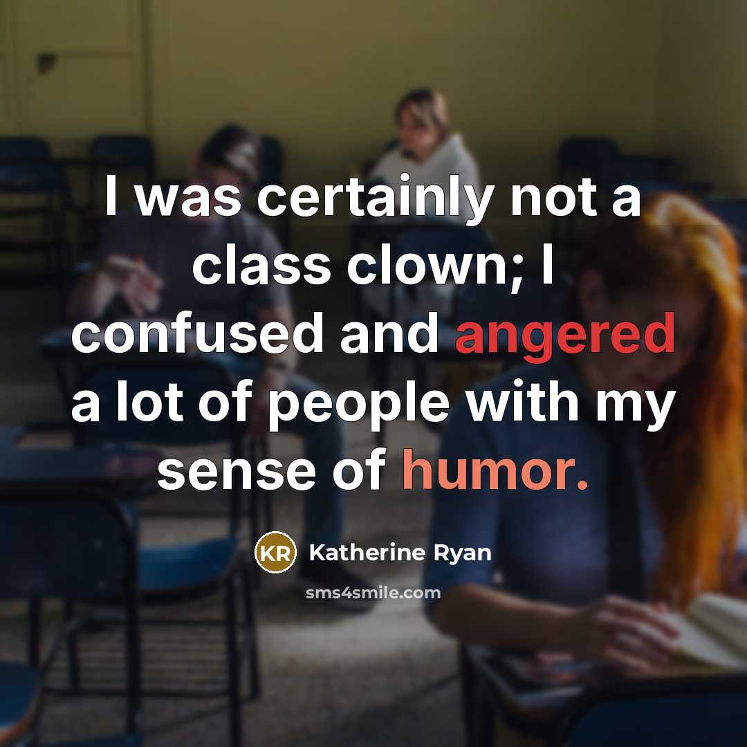 “I was certainly not a class clown; I confused and angered a lot of people with my sense of humor.” quote by Katherine Ryan