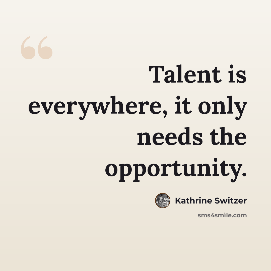 “Talent is everywhere, it only needs the opportunity.” quote by Kathrine Switzer