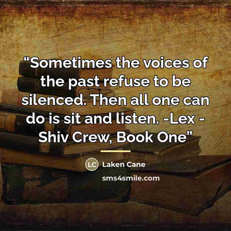 “Sometimes the voices of the past refuse to be silenced. Then all one can do is sit and listen. -Lex - Shiv Crew, Book One” quote by Laken Cane