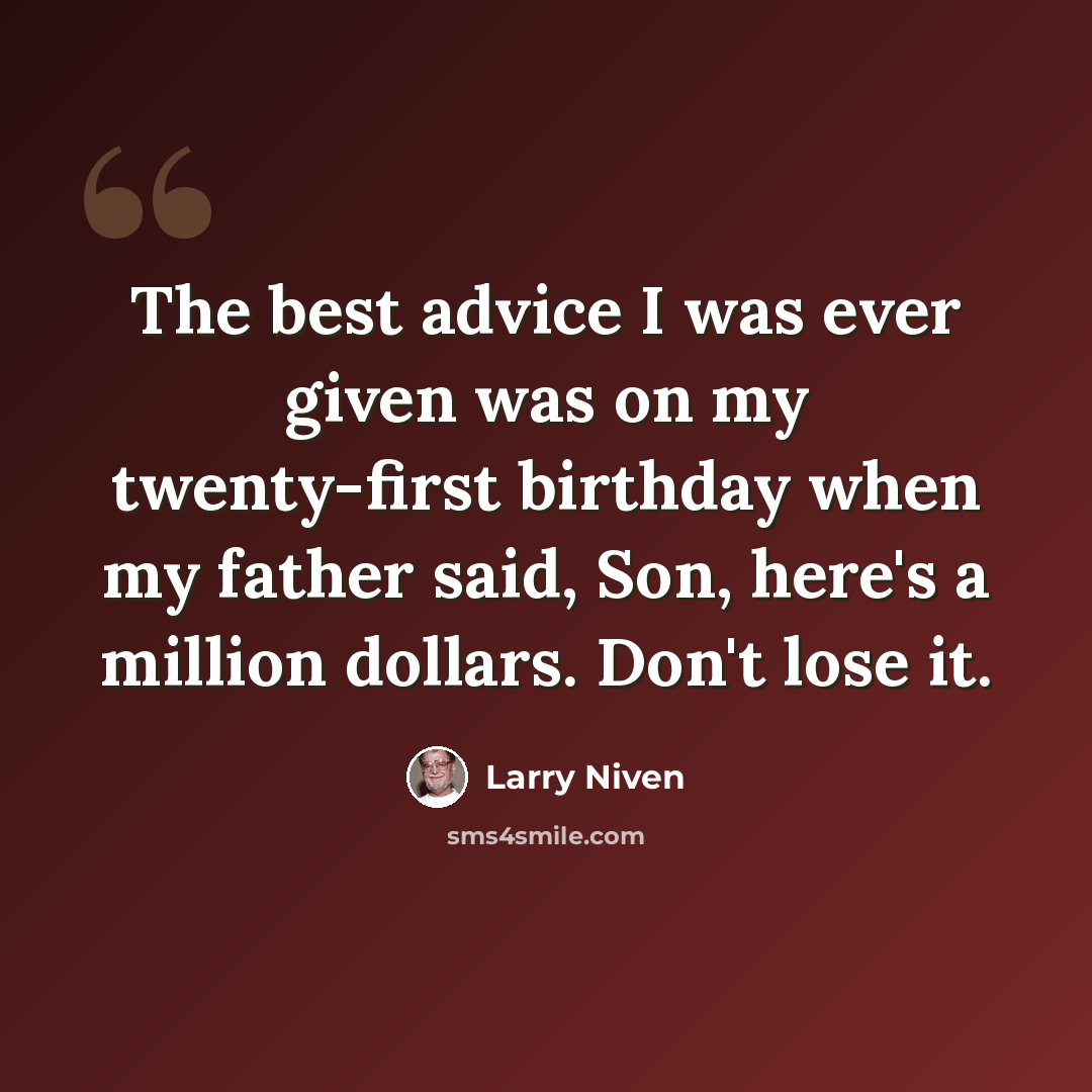 “The best advice I was ever given was on my twenty-first birthday when my father said, Son, here's a million dollars. Don't lose it.” quote by Larry Niven