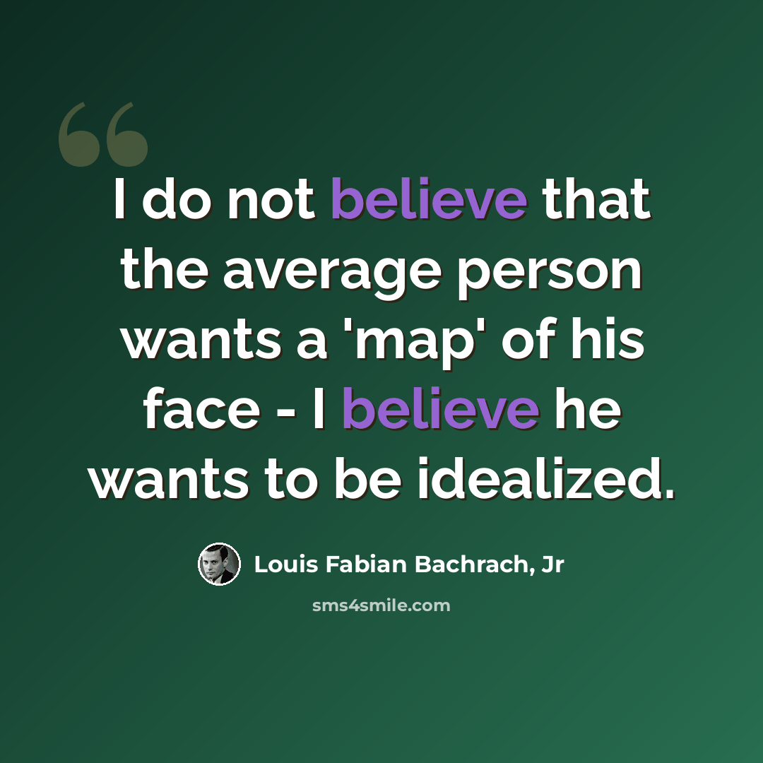 “I do not believe that the average person wants a 'map' of his face - I believe he wants to be idealized.” quote by Louis Fabian Bachrach, Jr
