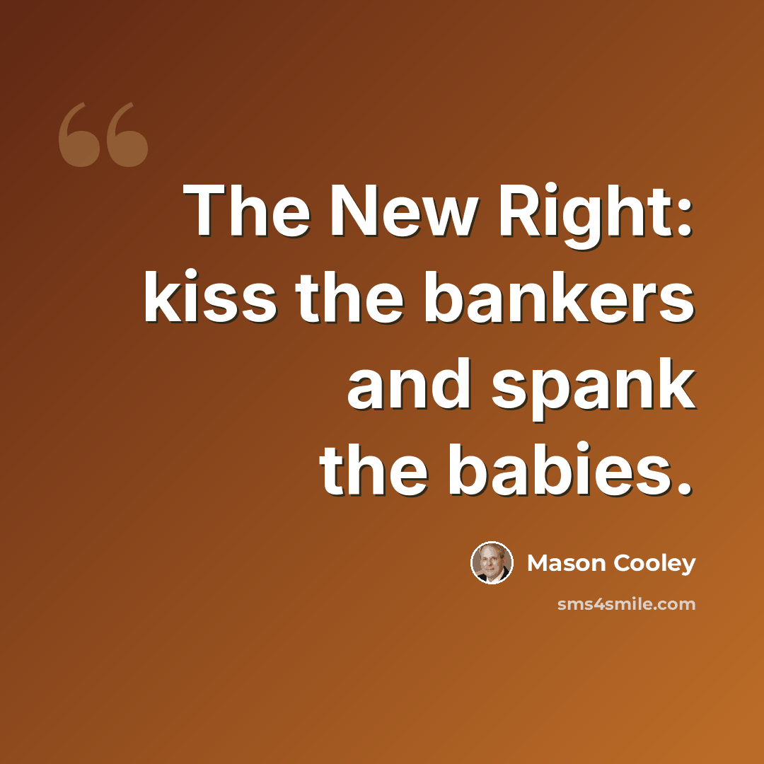 “The New Right: kiss the bankers and spank the babies.” quote by Mason Cooley