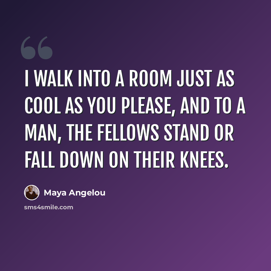 “I walk into a room Just as cool as you please, And to a man, The fellows stand or Fall down on their knees.” quote by Maya Angelou