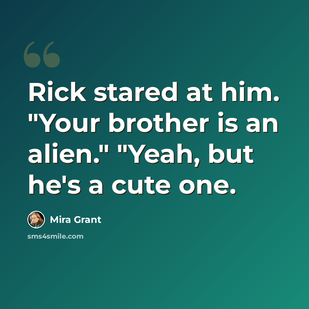 “Rick stared at him. "Your brother is an alien." "Yeah, but he's a cute one.” quote by Mira Grant