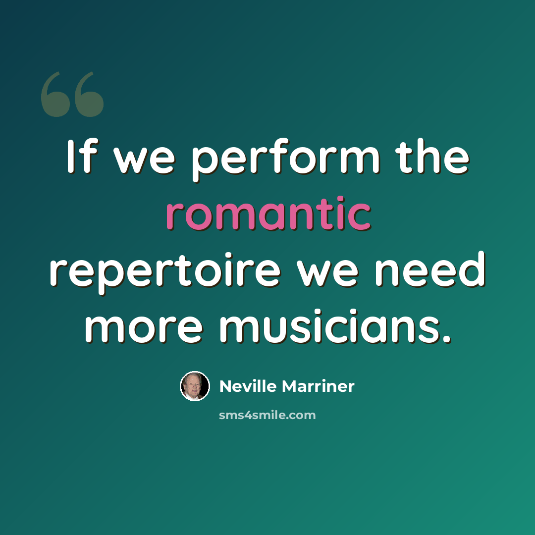 “If we perform the romantic repertoire we need more musicians.” quote by Neville Marriner