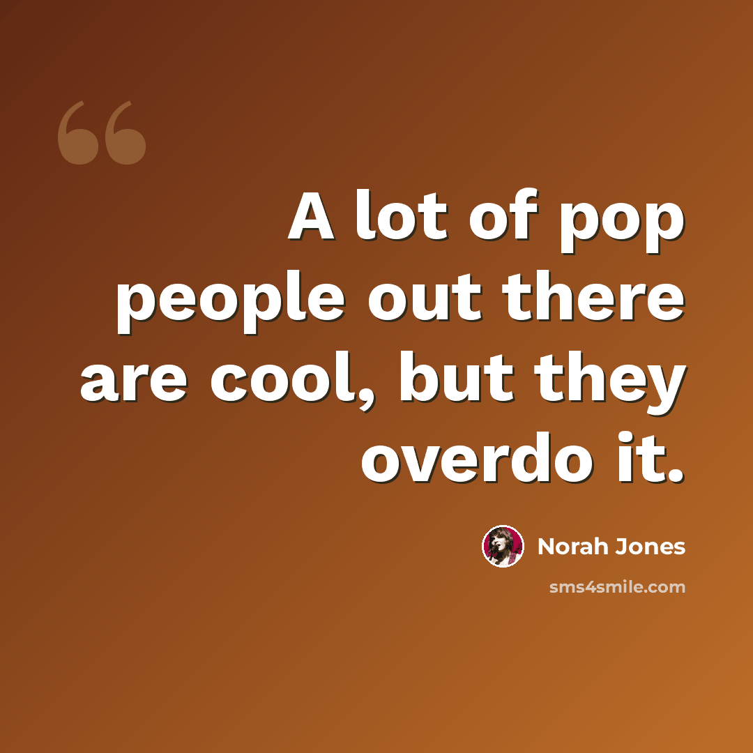 “A lot of pop people out there are cool, but they overdo it.” quote by Norah Jones