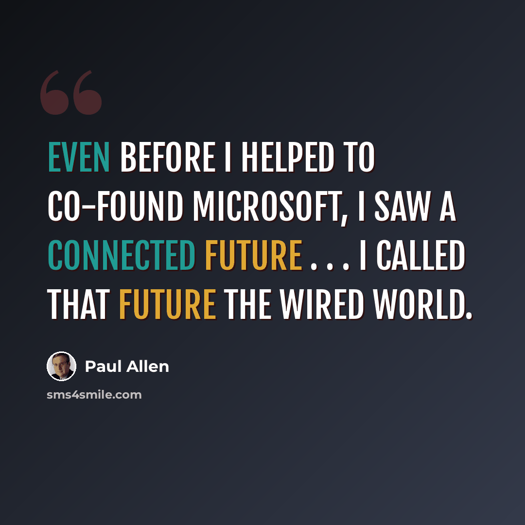 “Even before I helped to co-found Microsoft, I saw a connected future . . . I called that future The Wired World.” quote by Paul Allen