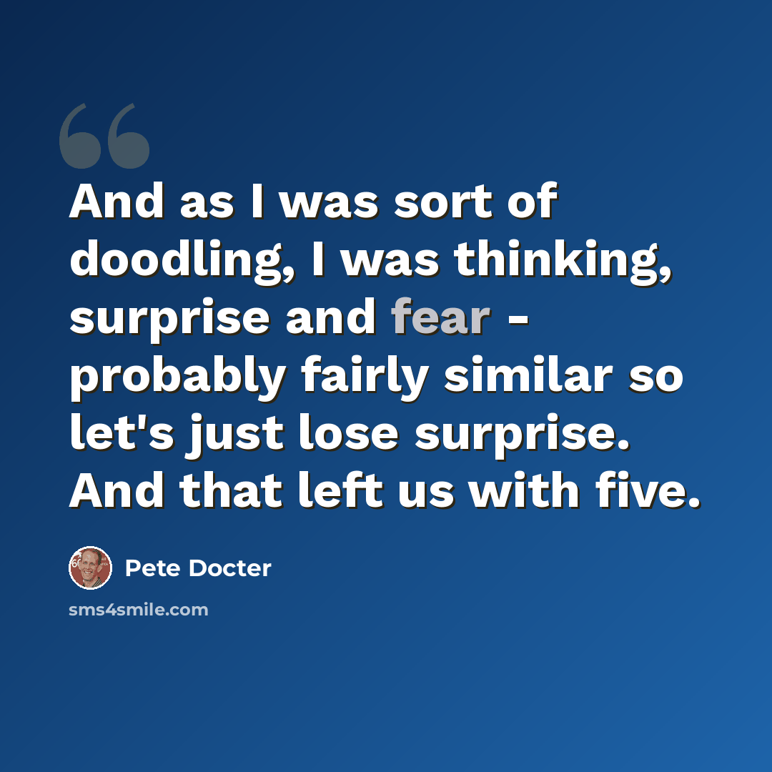 “And as I was sort of doodling, I was thinking, surprise and fear - probably fairly similar so let's just lose surprise. And that left us with five.” quote by Pete Docter
