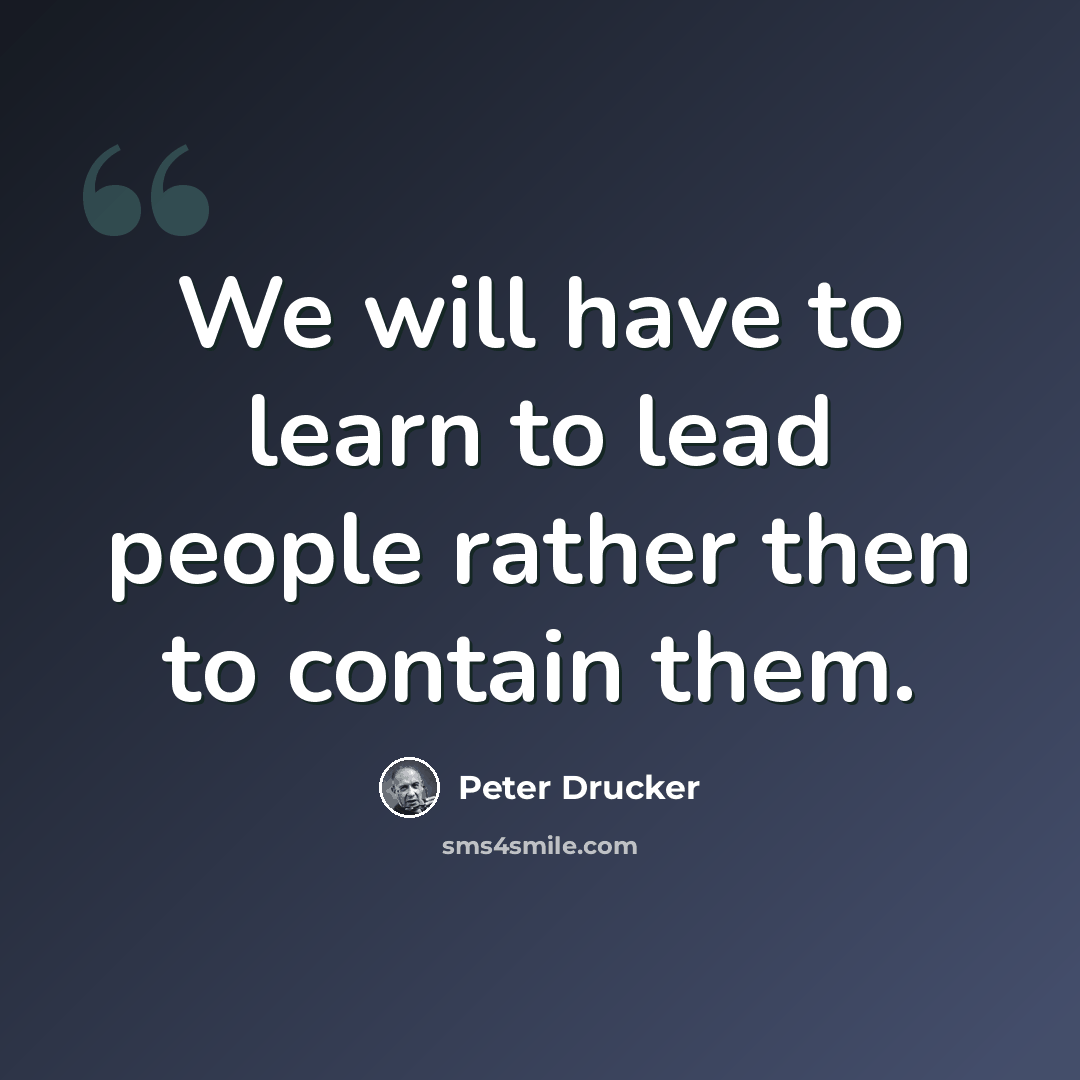 “We will have to learn to lead people rather then to contain them.” quote by Peter Drucker