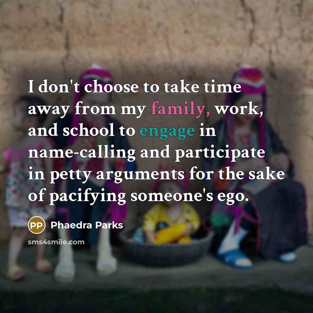 “I don't choose to take time away from my family, work, and school to engage in name-calling and participate in petty arguments for the sake of pacifying someone's ego.” quote by Phaedra Parks