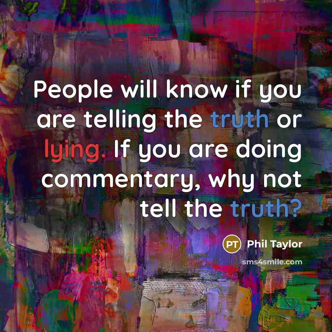 “People will know if you are telling the truth or lying. If you are doing commentary, why not tell the truth?” quote by Phil Taylor
