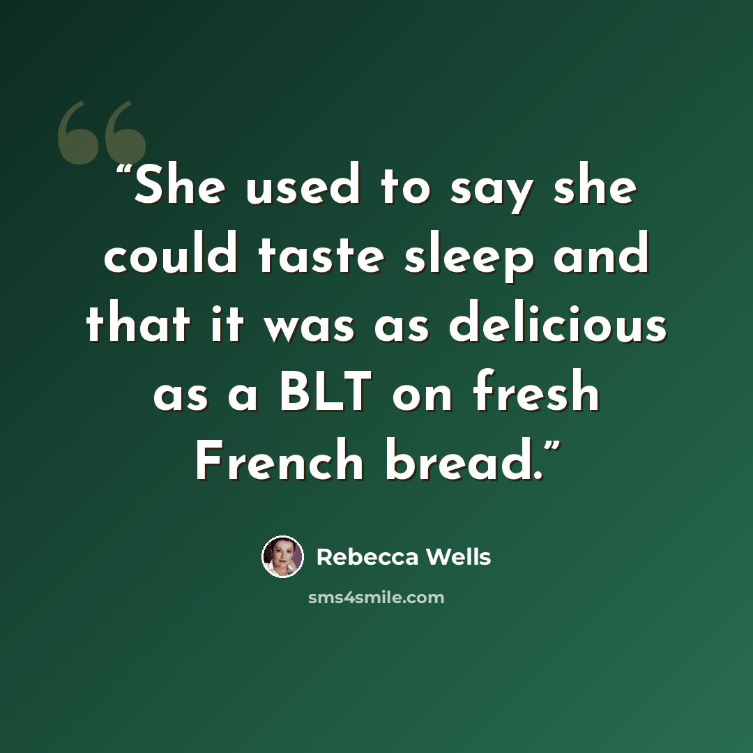 “She used to say she could taste sleep and that it was as delicious as a BLT on fresh French bread.” quote by Rebecca Wells