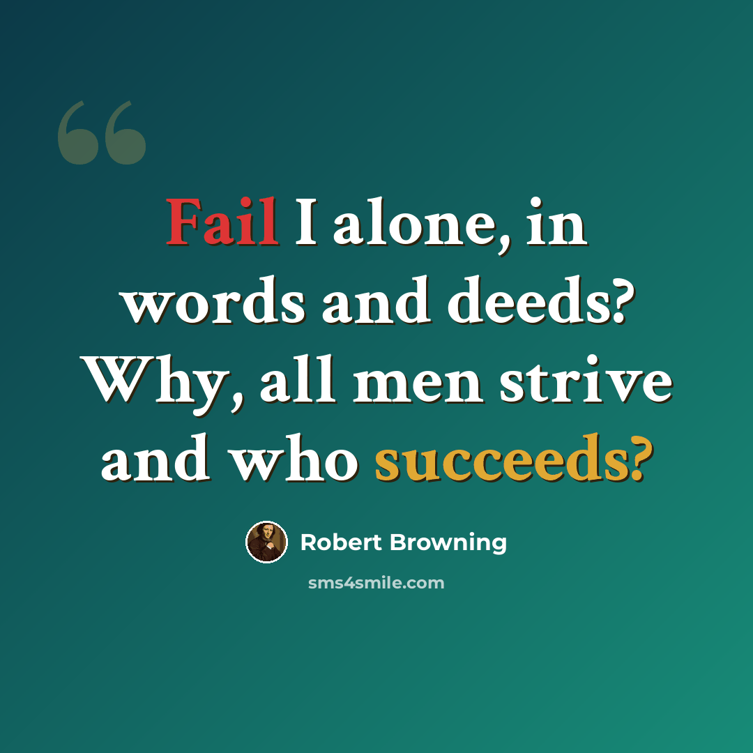 “Fail I alone, in words and deeds? Why, all men strive and who succeeds?” quote by Robert Browning