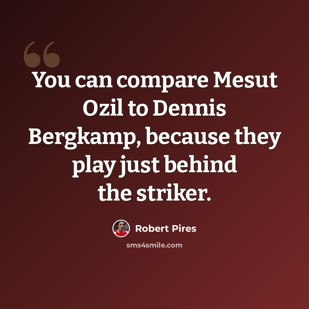 “You can compare Mesut Ozil to Dennis Bergkamp, because they play just behind the striker.” quote by Robert Pires
