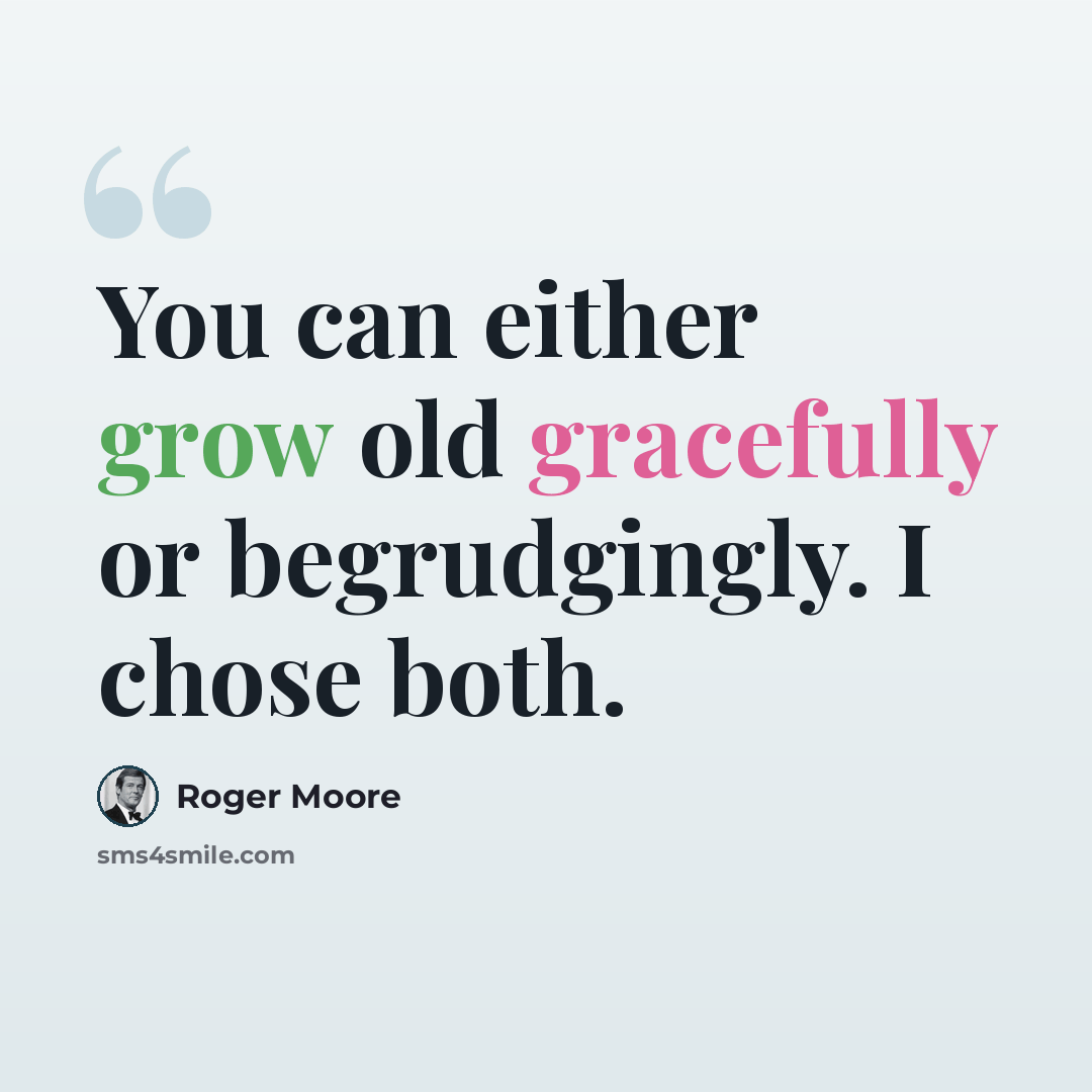 “You can either grow old gracefully or begrudgingly. I chose both.” quote by Roger Moore