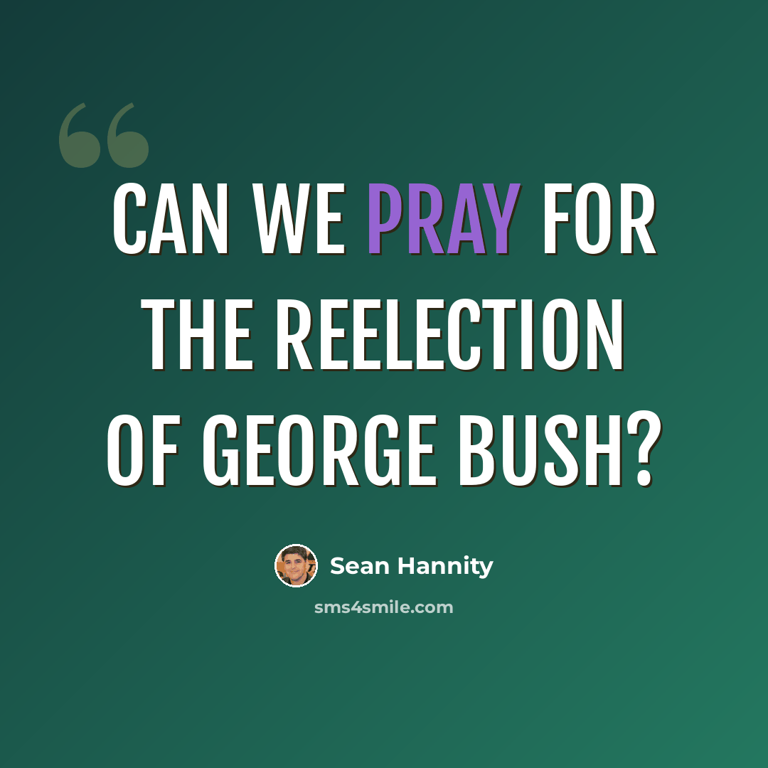 “Can we pray for the reelection of George Bush?” quote by Sean Hannity