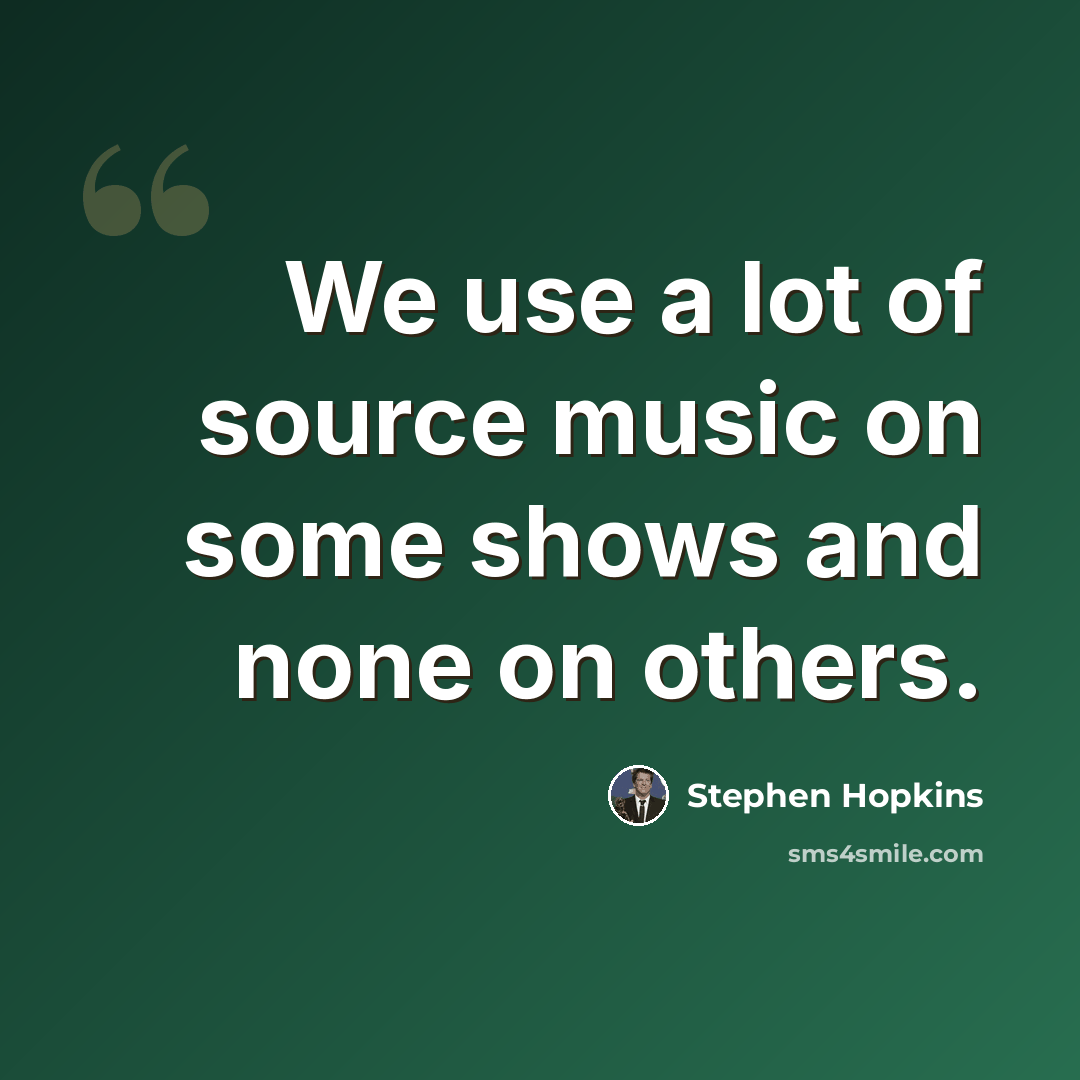 “We use a lot of source music on some shows and none on others.” quote by Stephen Hopkins