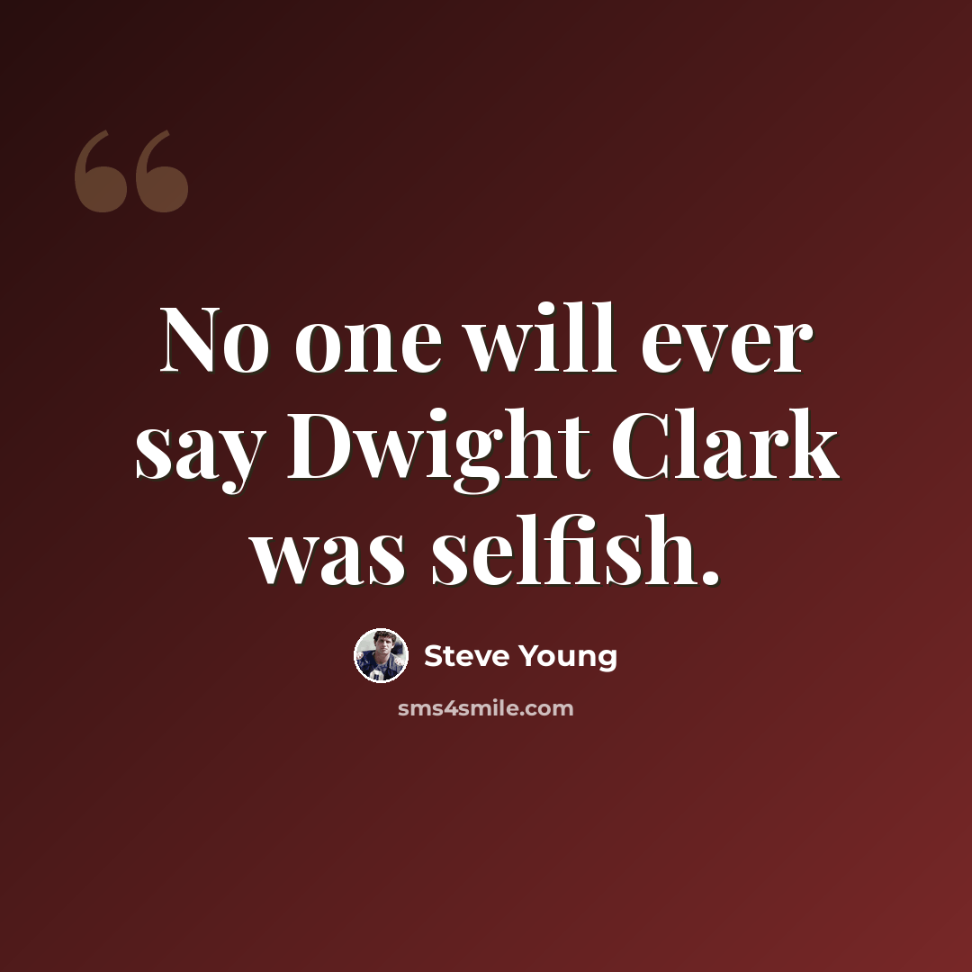 “No one will ever say Dwight Clark was selfish.” quote by Steve Young