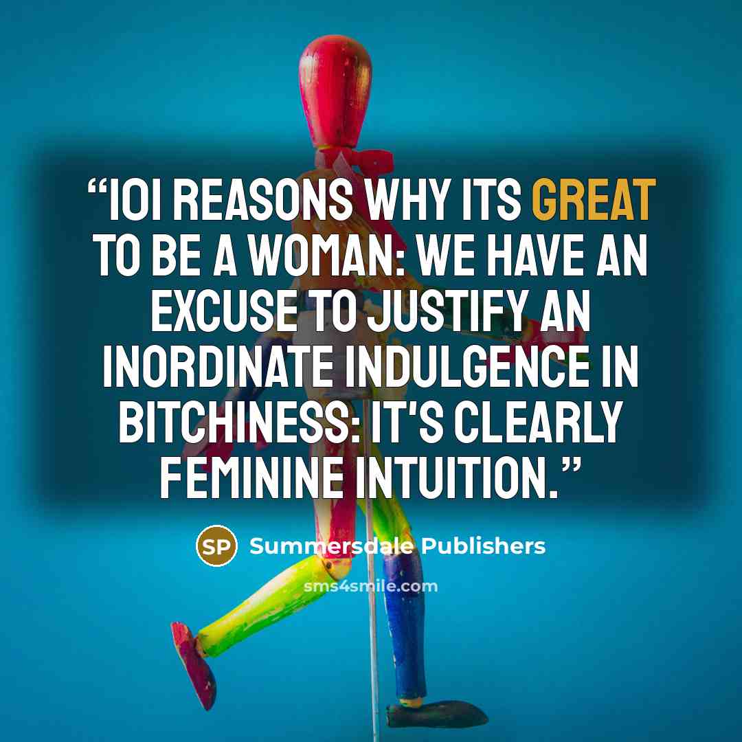 “101 Reasons why its great to be a woman: We have an excuse to justify an inordinate indulgence in bitchiness: It's clearly feminine intuition.” quote by Summersdale Publishers