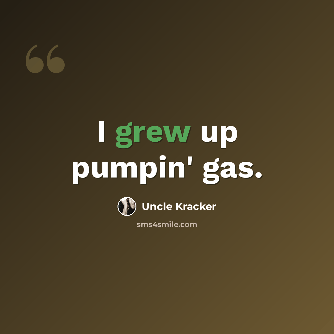 “I grew up pumpin' gas.” quote by Uncle Kracker