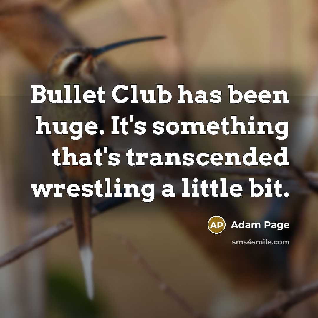 “Bullet Club has been huge. It's something that's transcended wrestling a little bit.” quote by Adam Page