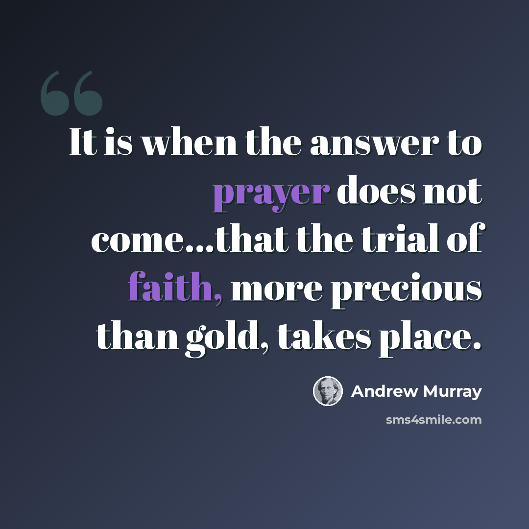 “It is when the answer to prayer does not come...that the trial of faith, more precious than gold, takes place.” quote by Andrew Murray