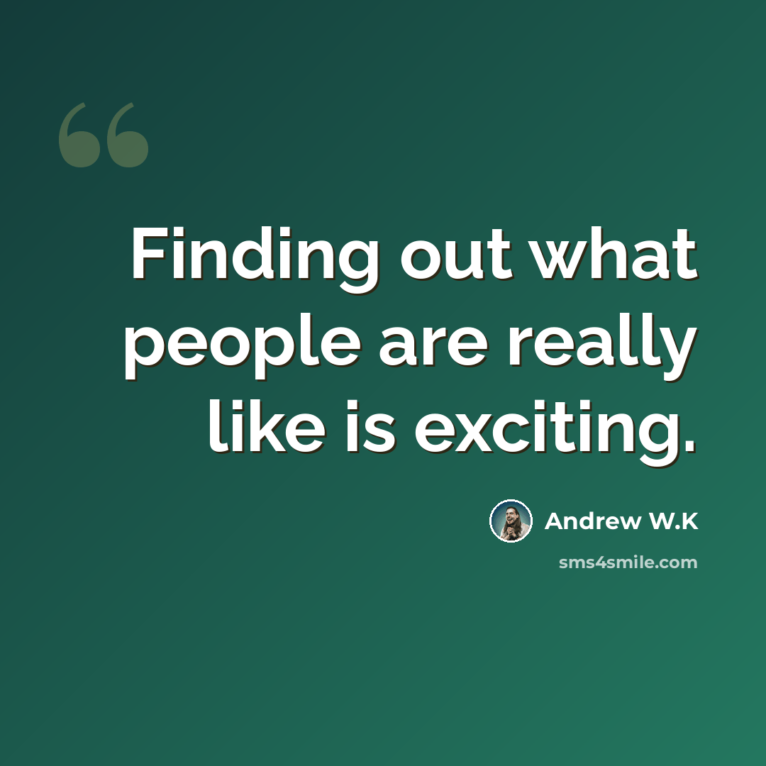 “Finding out what people are really like is exciting.” quote by Andrew W.K