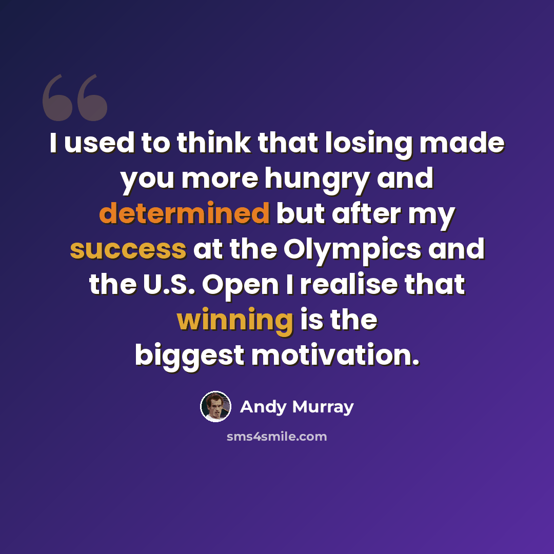 “I used to think that losing made you more hungry and determined but after my success at the Olympics and the U.S. Open I realise that winning is the biggest motivation.” quote by Andy Murray