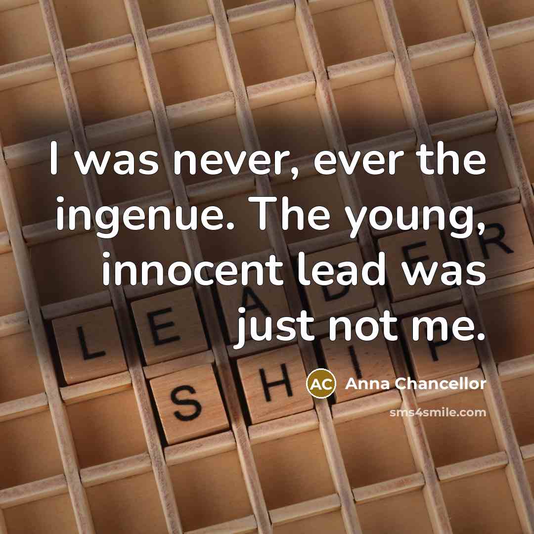 “I was never, ever the ingenue. The young, innocent lead was just not me.” quote by Anna Chancellor