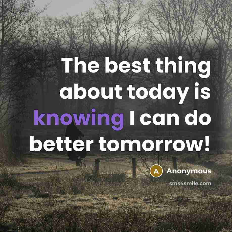 “The best thing about today is knowing I can do better tomorrow!” quote by Anonymous