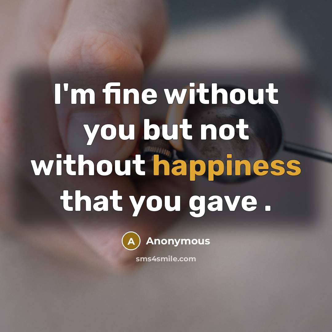 “I'm fine without you but not without happiness that you gave .” quote by Anonymous