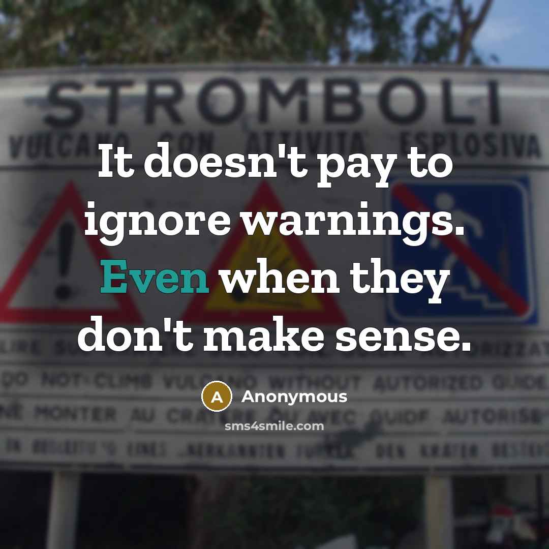 “It doesn't pay to ignore warnings. Even when they don't make sense.” quote by Anonymous