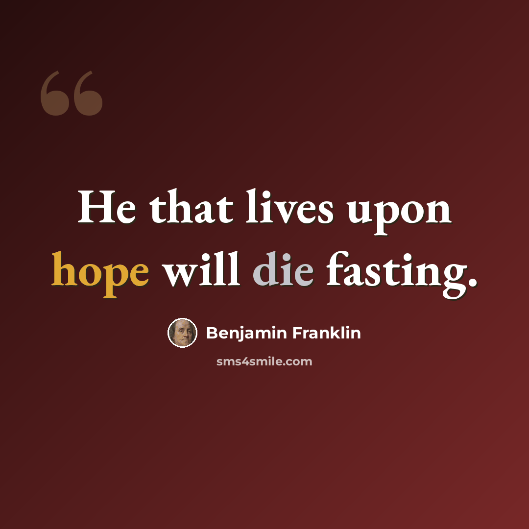 “He that lives upon hope will die fasting.” quote by Benjamin Franklin