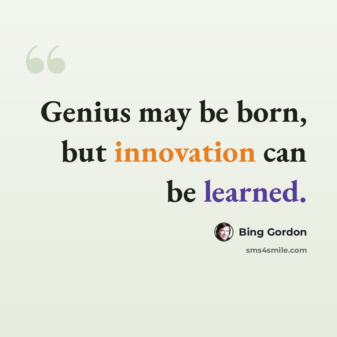 “Genius may be born, but innovation can be learned.” quote by Bing Gordon
