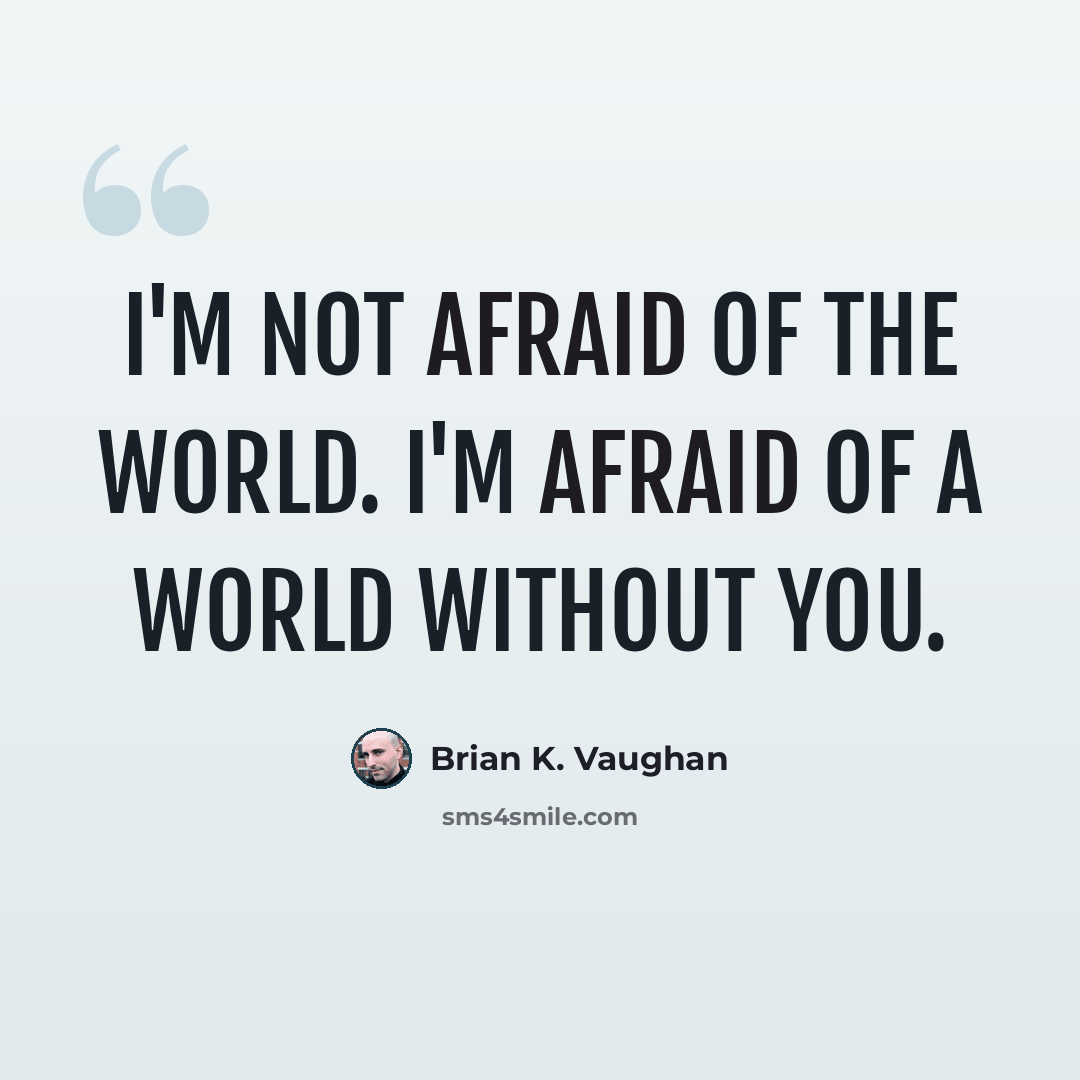“I'm not afraid of the world. I'm afraid of a world without you.” quote by Brian K. Vaughan