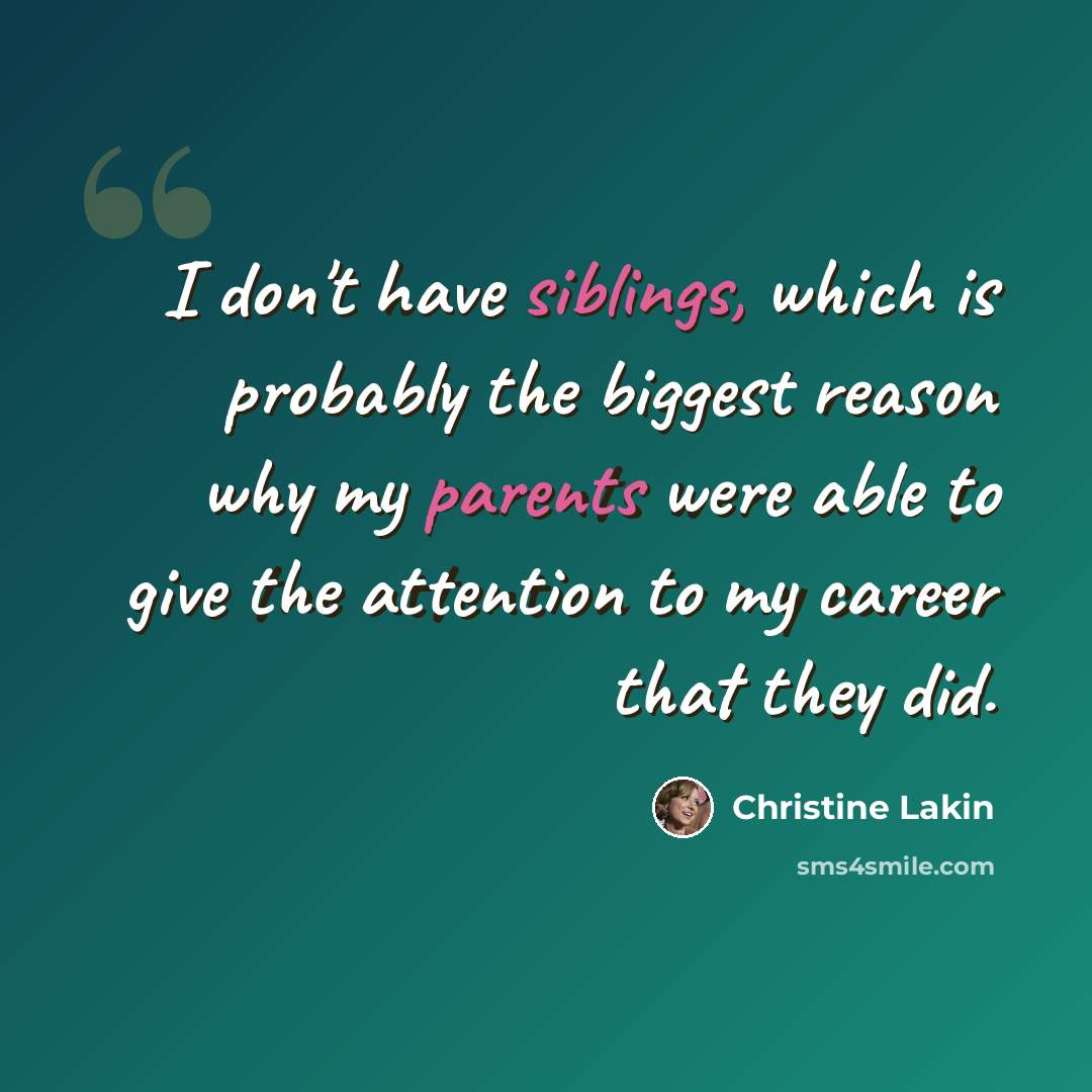 “I don't have siblings, which is probably the biggest reason why my parents were able to give the attention to my career that they did.” quote by Christine Lakin