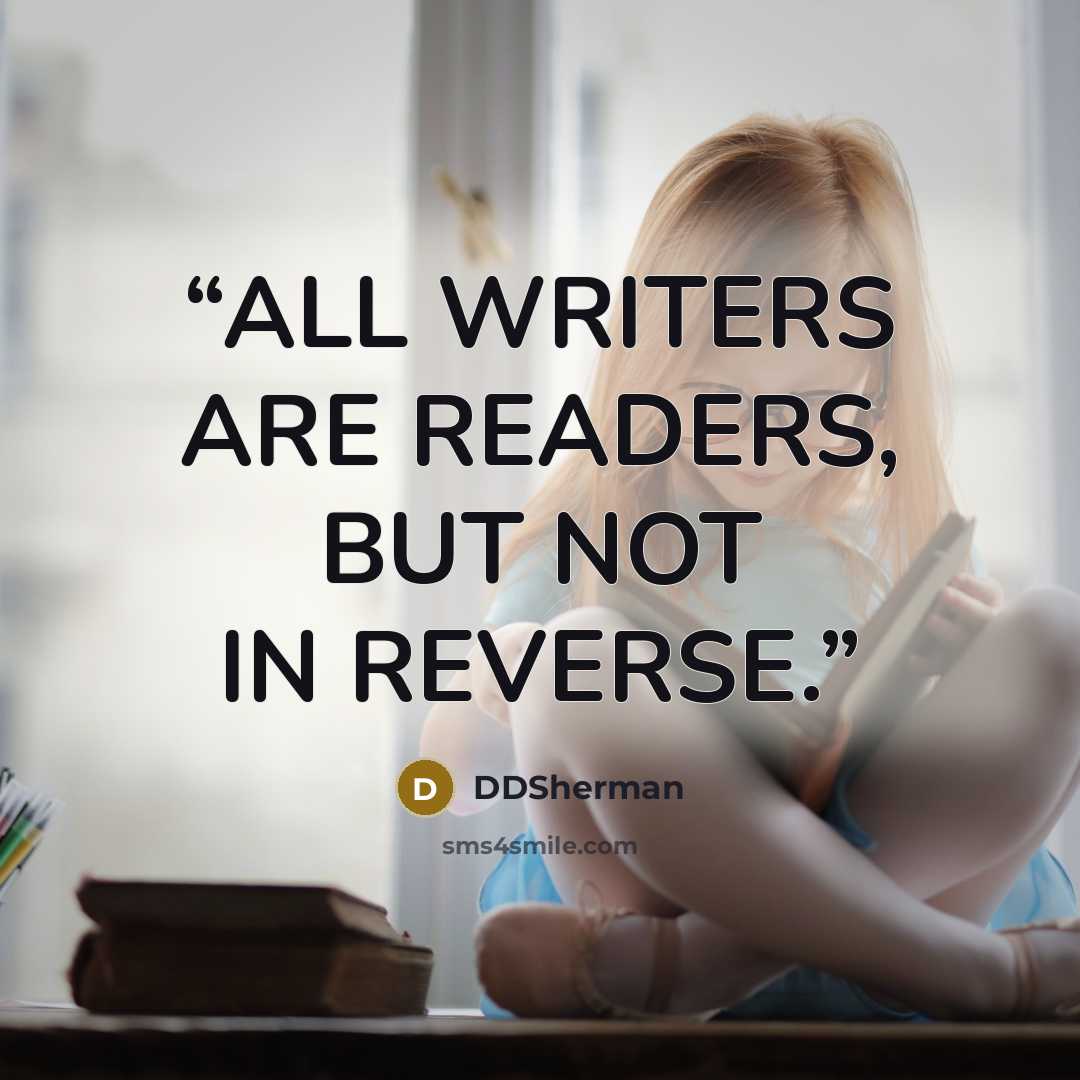 “ALL WRITERS ARE READERS, BUT NOT IN REVERSE.” quote by DDSherman