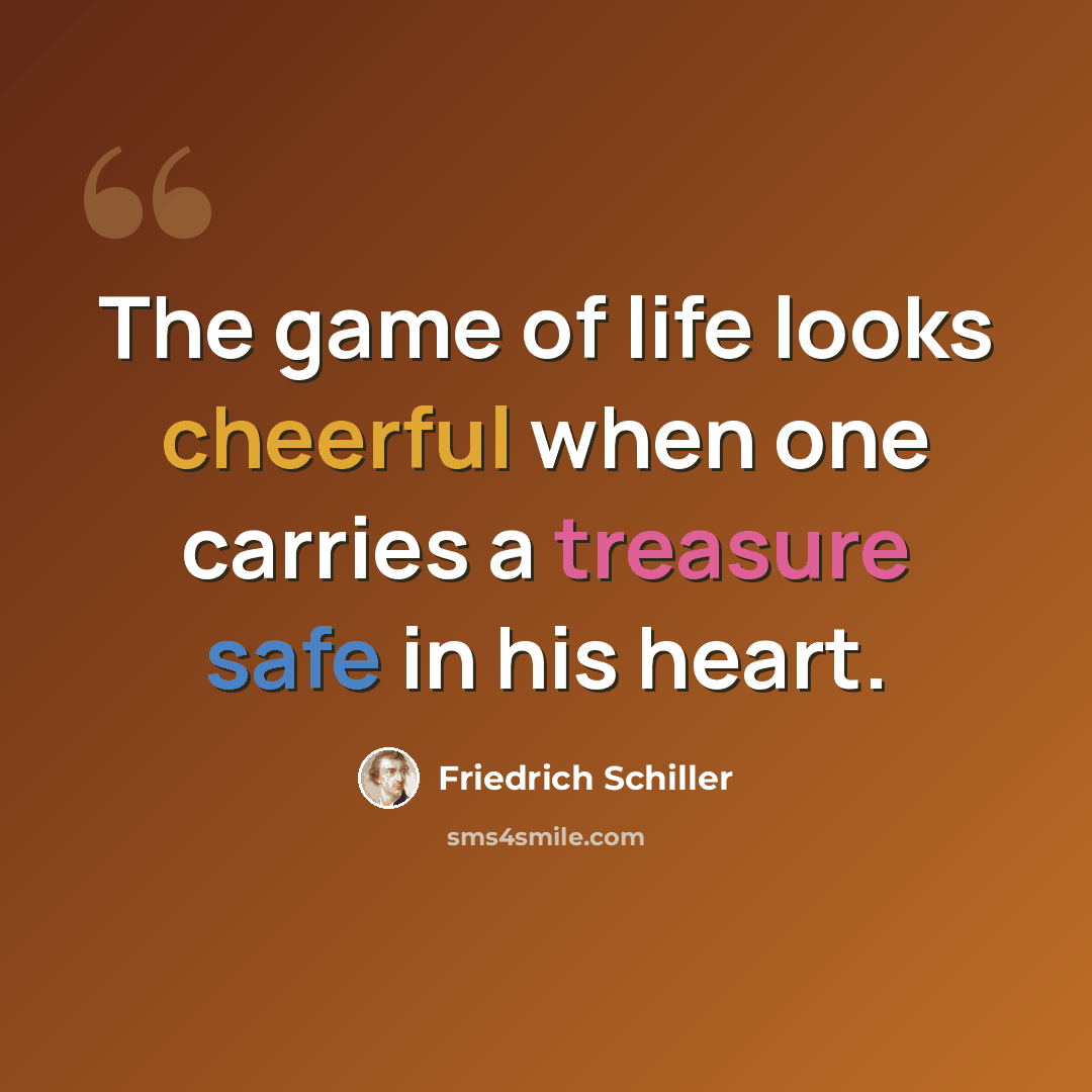 “The game of life looks cheerful when one carries a treasure safe in his heart.” quote by Friedrich Schiller