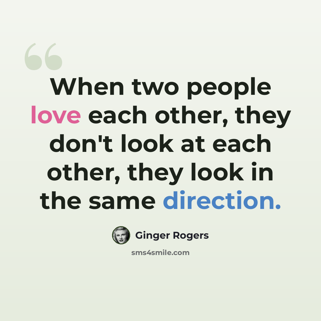 “When two people love each other, they don't look at each other, they look in the same direction.” quote by Ginger Rogers