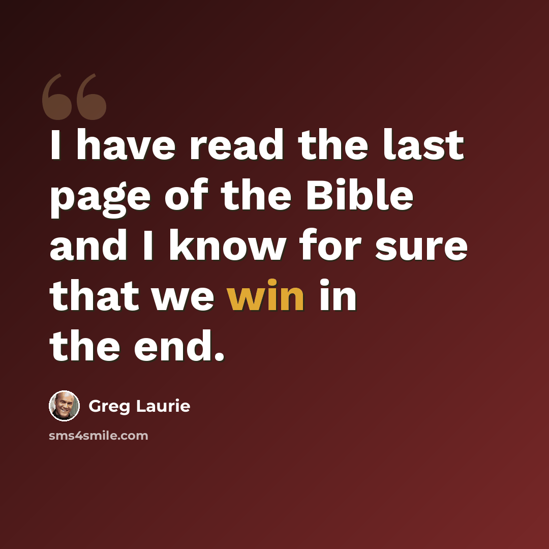 “I have read the last page of the Bible and I know for sure that we win in the end.” quote by Greg Laurie