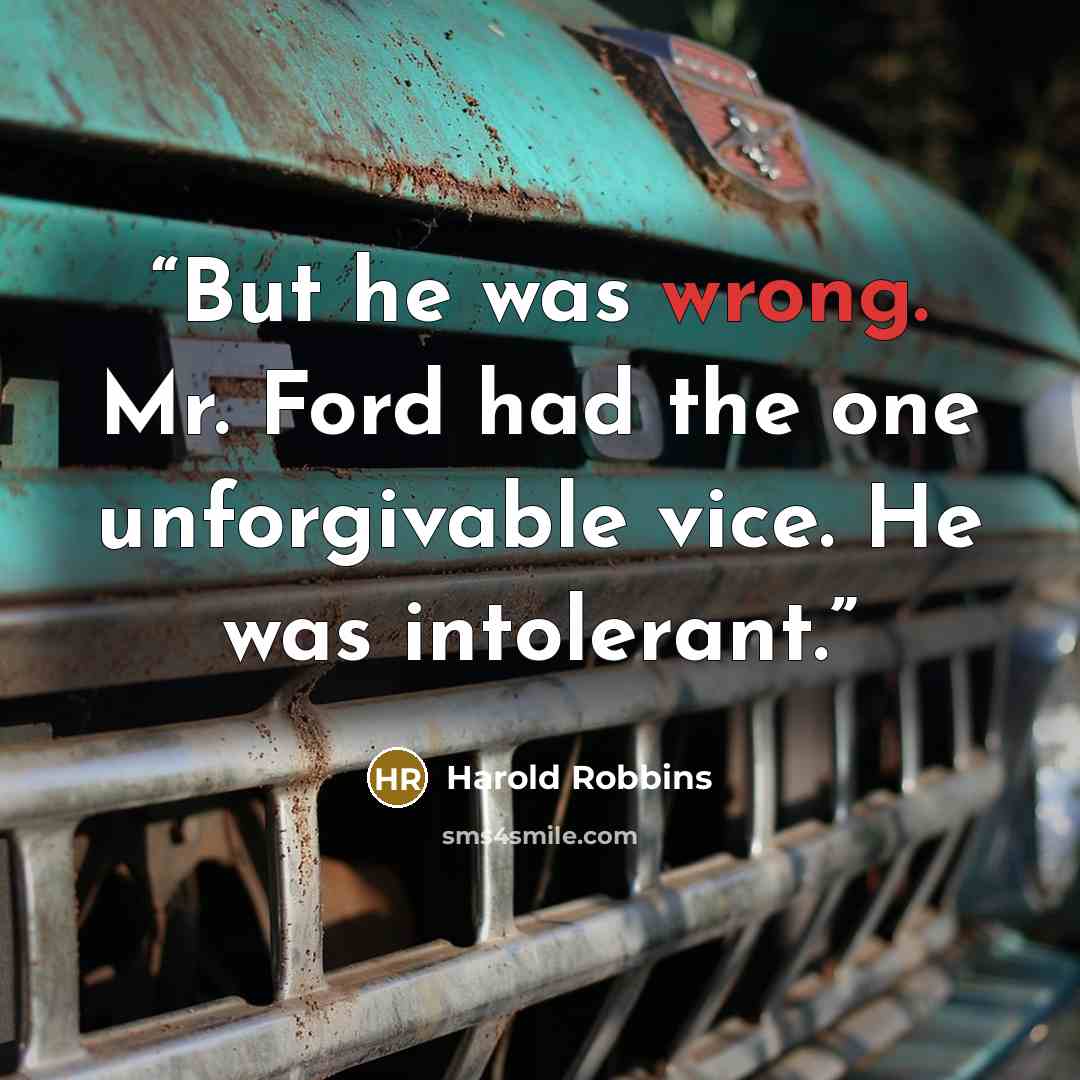 “But he was wrong. Mr. Ford had the one unforgivable vice. He was intolerant.” quote by Harold Robbins