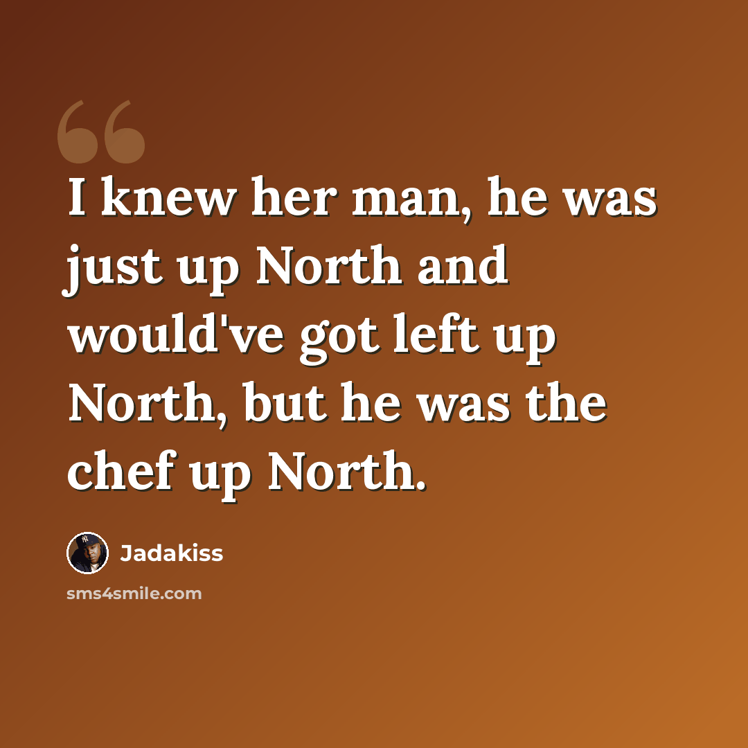 “I knew her man, he was just up North and would've got left up North, but he was the chef up North.” quote by Jadakiss