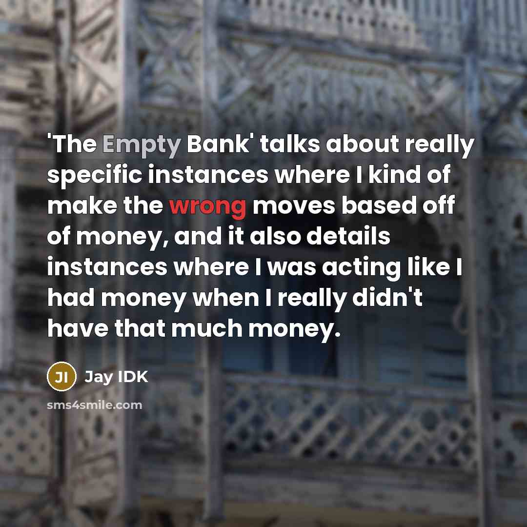 “'The Empty Bank' talks about really specific instances where I kind of make the wrong moves based off of money, and it also details instances where I was acting like I had money when I really didn't have that much money.” quote by Jay IDK