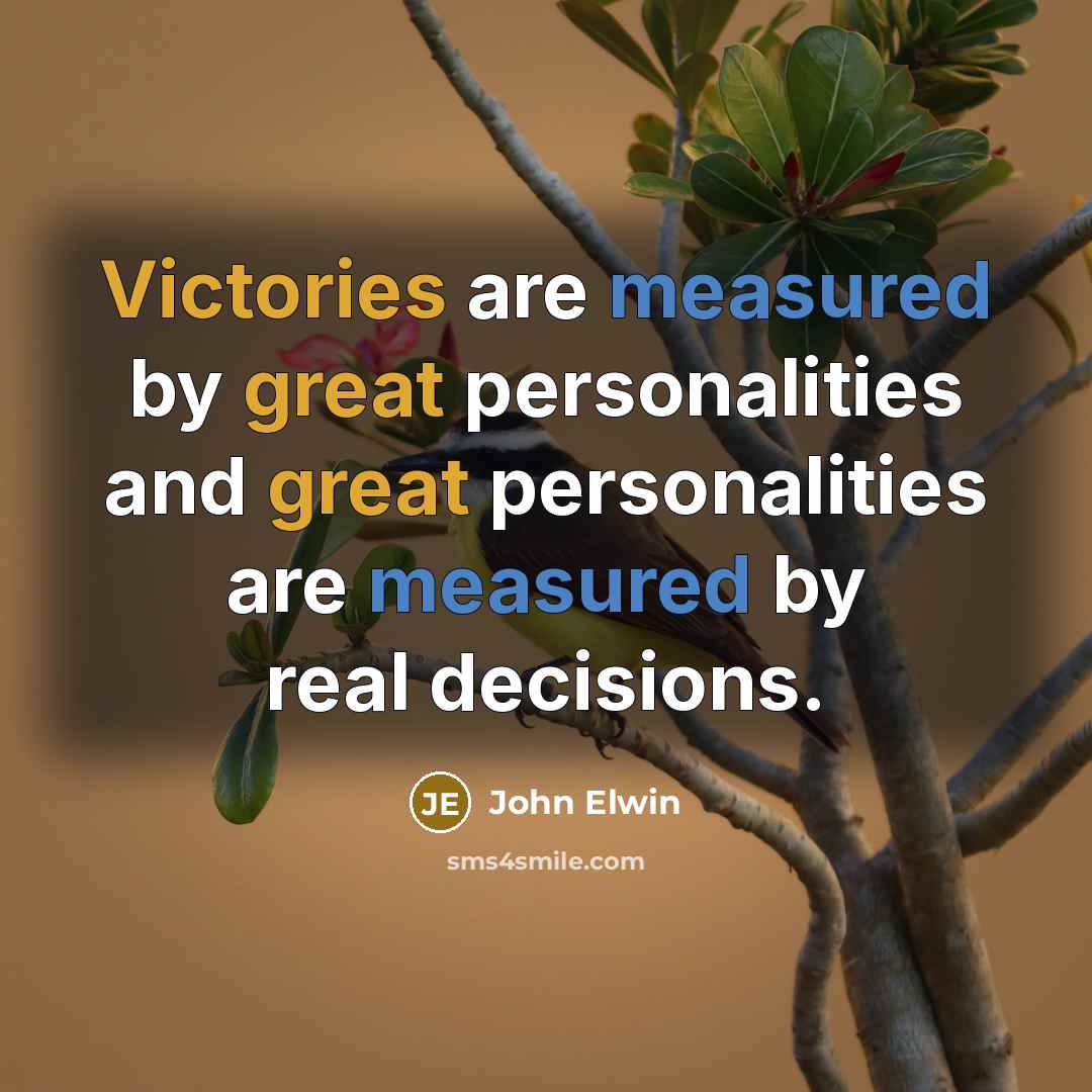 “Victories are measured by great personalities and great personalities are measured by real decisions.” quote by John Elwin