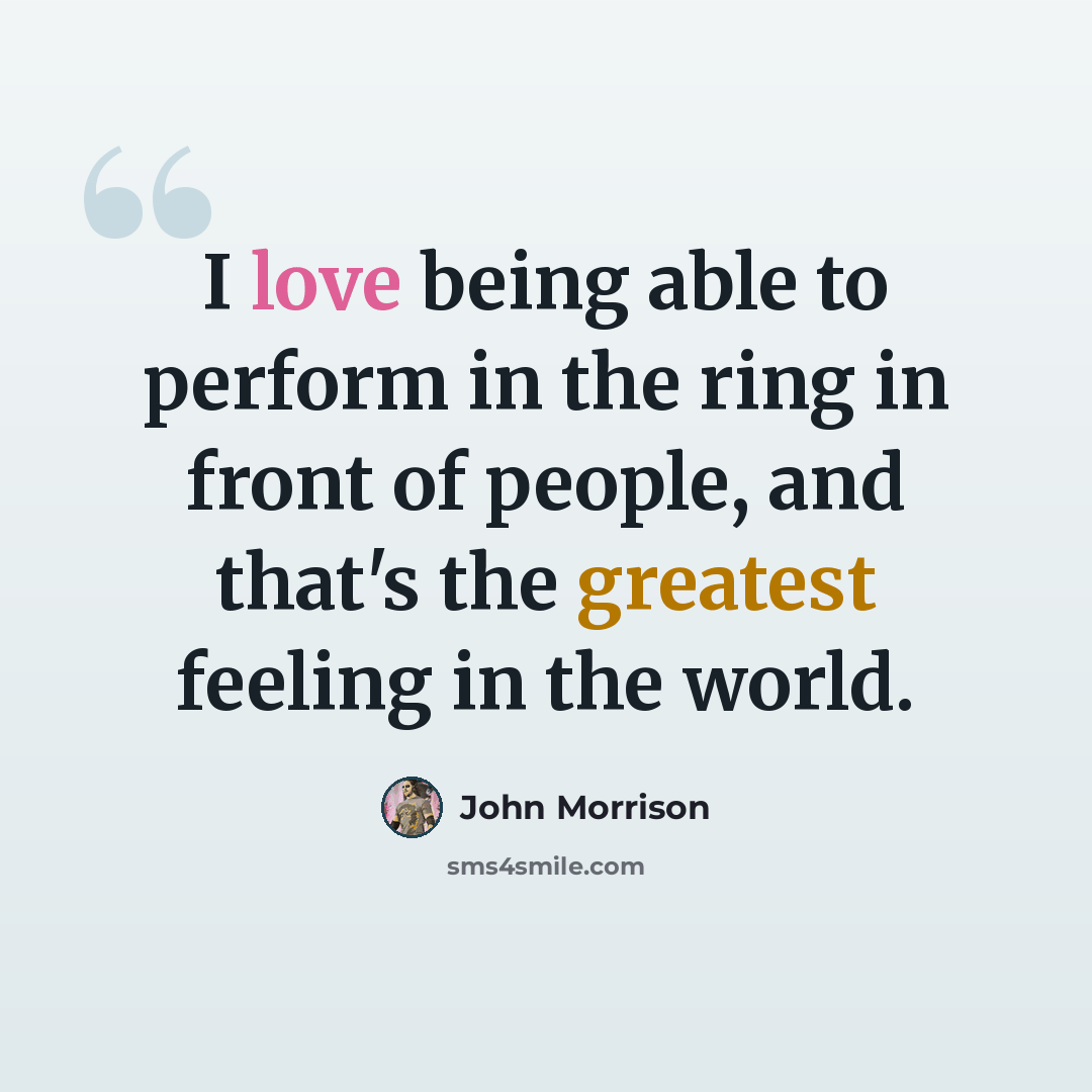 “I love being able to perform in the ring in front of people, and that's the greatest feeling in the world.” quote by John Morrison